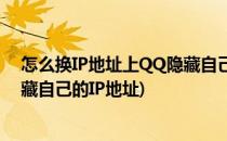 怎么换IP地址上QQ隐藏自己真实IP地址的方法(QQ怎么隐藏自己的IP地址)