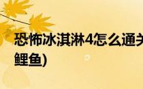 恐怖冰淇淋4怎么通关(恐怖冰淇淋4怎么通关鲤鱼)