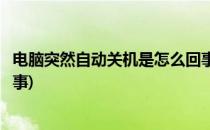 电脑突然自动关机是怎么回事儿(电脑突然自动关机了怎么回事)