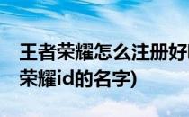 王者荣耀怎么注册好听的ID名字(怎么改王者荣耀id的名字)
