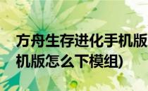 方舟生存进化手机版怎么下(方舟生存进化手机版怎么下模组)