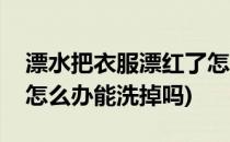 漂水把衣服漂红了怎么办(漂水把衣服漂红了怎么办能洗掉吗)