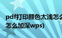 pdf打印颜色太浅怎么加深(pdf打印颜色太浅怎么加深wps)
