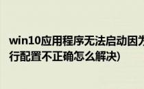 win10应用程序无法启动因为并行配置不正确(win10程序并行配置不正确怎么解决)