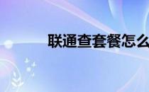 联通查套餐怎么查(联通查套餐)