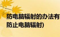 防电脑辐射的办法有哪些这几种很有效(怎么防止电脑辐射)