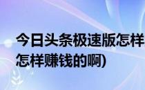 今日头条极速版怎样赚钱的(今日头条极速版怎样赚钱的啊)