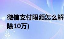 微信支付限额怎么解除(微信支付限额怎么解除10万)
