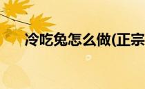冷吃兔怎么做(正宗自贡冷吃兔怎么做)