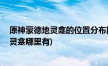 原神蒙德地灵龛的位置分布图(原神地灵龛位置分布 蒙德地灵龛哪里有)