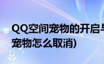 QQ空间宠物的开启与取消(手机qq空间里的宠物怎么取消)