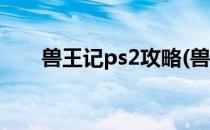 兽王记ps2攻略(兽王记ps2通关攻略)