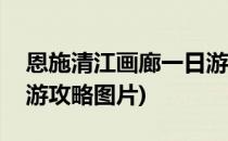 恩施清江画廊一日游攻略(恩施清江画廊一日游攻略图片)
