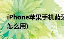 iPhone苹果手机蓝牙怎么用(iPhone的蓝牙怎么用)