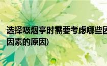 选择吸烟亭时需要考虑哪些因素(选择吸烟亭时需要考虑哪些因素的原因)
