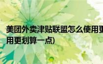 美团外卖津贴联盟怎么使用更划算(美团外卖津贴联盟怎么使用更划算一点)