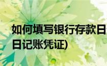 如何填写银行存款日记账(如何填写银行存款日记账凭证)