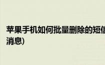 苹果手机如何批量删除的短信(苹果手机如何批量删除的短信消息)