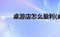 桌游店怎么盈利(桌游店怎么盈利好)