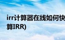 irr计算器在线如何快速计算(如何用计算器计算IRR)