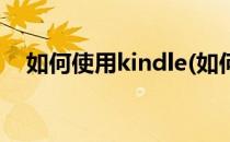 如何使用kindle(如何使用kindle阅读器)