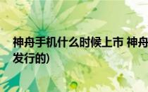 神舟手机什么时候上市 神舟手机配置如何(神舟是什么时候发行的)