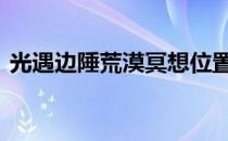 光遇边陲荒漠冥想位置攻略(光遇 边陲 冥想)
