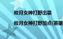 皎月女神打野出装|皎月女神打野加点(英雄联盟皎月女神打野出装)