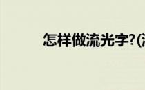 怎样做流光字?(流光字制作软件)