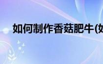 如何制作香菇肥牛(如何制作香菇肥牛肉)