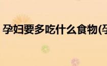 孕妇要多吃什么食物(孕妇要多吃什么食物好)