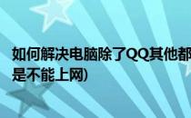 如何解决电脑除了QQ其他都不可以上网情况(电脑qq能用但是不能上网)