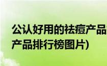 公认好用的祛痘产品排行榜(公认好用的祛痘产品排行榜图片)