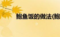 鲍鱼饭的做法(鲍鱼饭的做法视频)