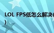 LOL FPS低怎么解决(lol fps低怎么解决win7)