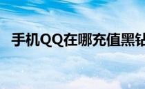 手机QQ在哪充值黑钻(手机qq黑钻哪里开)