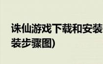 诛仙游戏下载和安装步骤(诛仙游戏下载和安装步骤图)