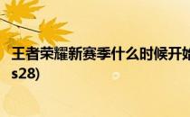 王者荣耀新赛季什么时候开始(王者荣耀新赛季什么时候开始s28)