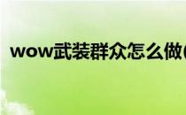 wow武装群众怎么做(武装群众任务怎么做)