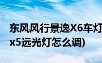 东风风行景逸X6车灯怎么调节(东风风行景逸x5远光灯怎么调)