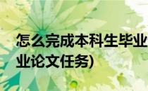 怎么完成本科生毕业论文(怎么完成本科生毕业论文任务)
