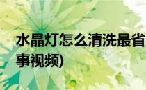 水晶灯怎么清洗最省事(水晶灯怎么清洗最省事视频)
