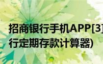招商银行手机APP[3]巧用存款计算器(招商银行定期存款计算器)
