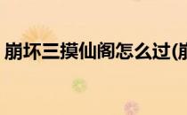崩坏三摸仙阁怎么过(崩坏三摸仙阁怎么过啊)