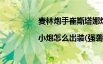 麦林炮手崔斯塔娜炮娘出装|小炮怎么出装(强袭炮手崔丝塔娜出装)
