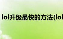 lol升级最快的方法(lol升级最快的方法2021)