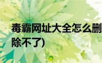 毒霸网址大全怎么删除(毒霸网址大全怎么删除不了)