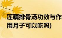 莲藕排骨汤功效与作用(莲藕排骨汤功效与作用月子可以吃吗)