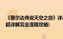 《塞尔达传说天空之剑》详尽文攻略(塞尔达传说:天空之剑超详解完全流程攻略)
