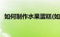 如何制作水果蛋糕(如何制作水果蛋糕幻塔)